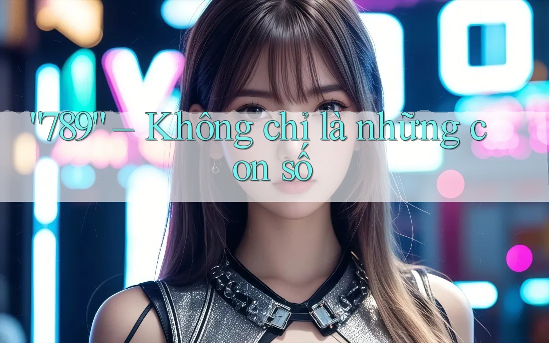 789 Không Chỉ Là Những Con Số