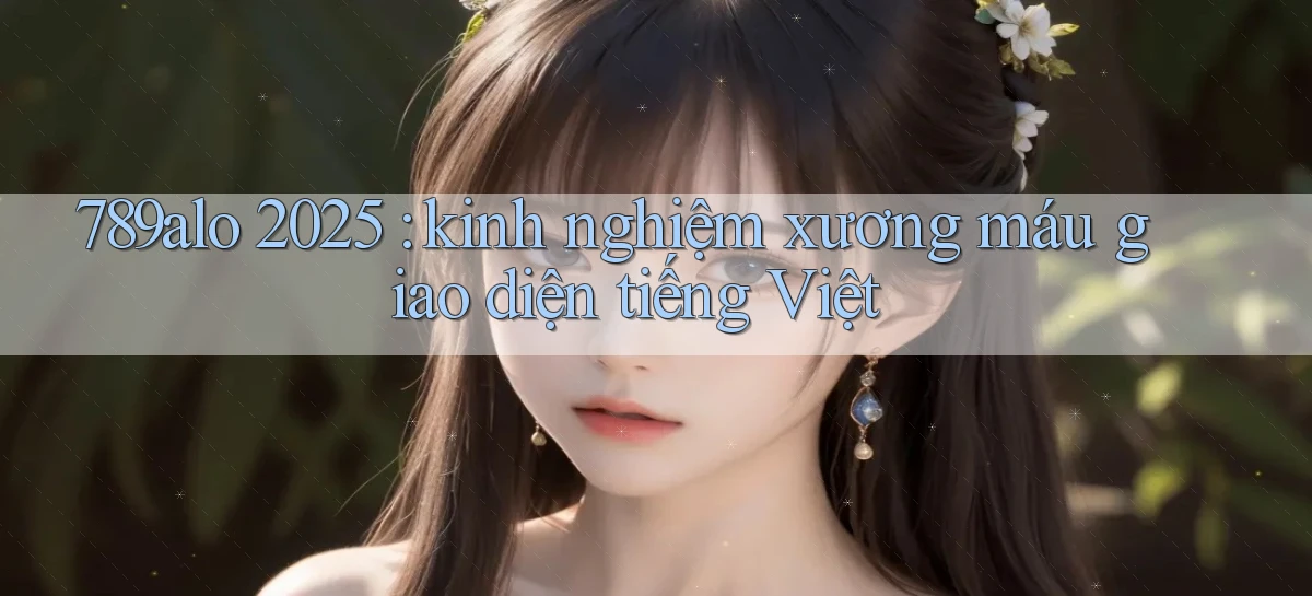 789alo 2025 kinh nghiệm xương máu giao diện tiếng Việt