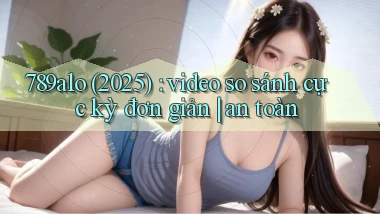 789alo (2025) video so sánh cực kỳ đơn giản an toàn