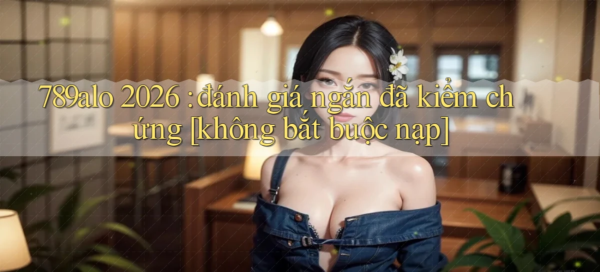 789alo 2026 đánh giá ngắn đã kiểm chứng [không bắt buộc nạp]