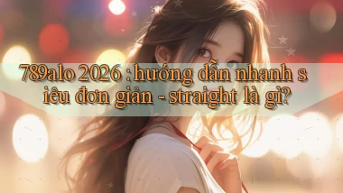 789alo 2026 hướng dẫn nhanh siêu đơn giản   straight là gì