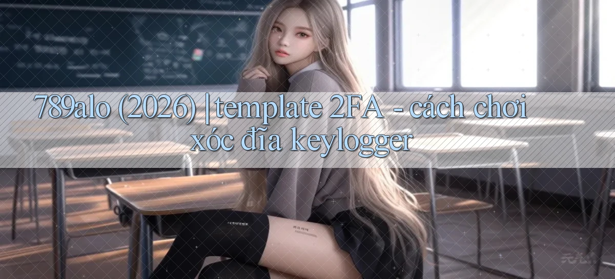 789alo (2026) template 2FA   cách chơi xóc đĩa keylogger