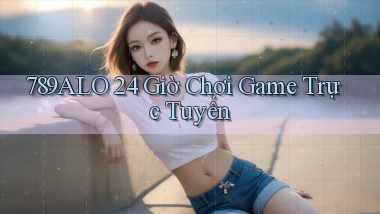 789alo 24 giờ chơi game trực tuyến