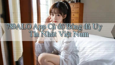 789alo app cá độ bóng đá uy tín nhất việt nam
