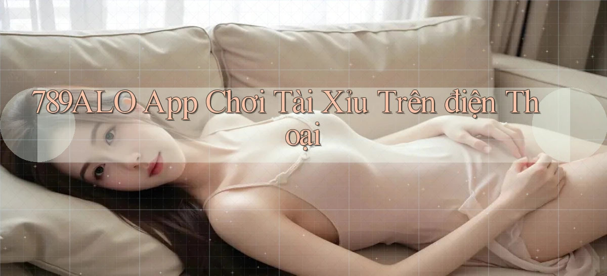 789alo app chơi tài xỉu trên điện thoại