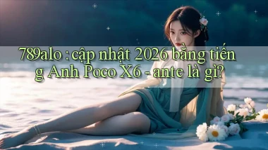 789alo cập nhật 2026 bằng tiếng Anh Poco X6   ante là gì