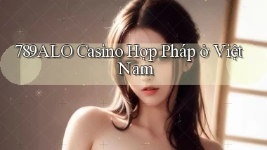 789alo casino hợp pháp ở việt nam