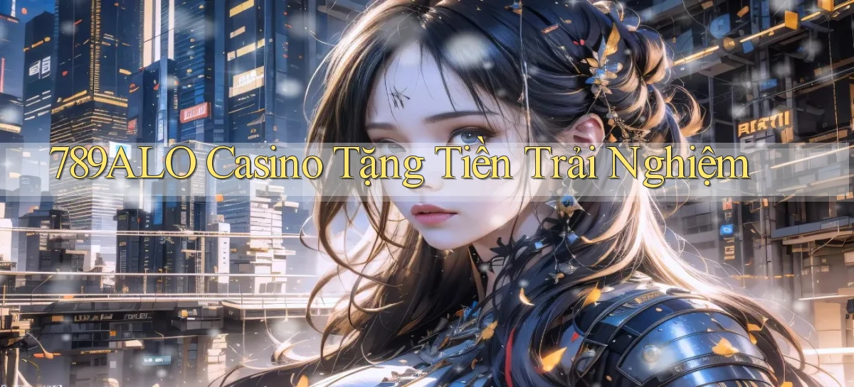 789alo casino tặng tiền trải nghiệm