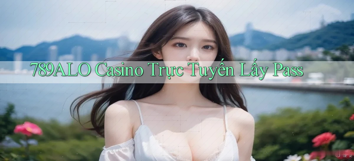 789alo casino trực tuyến lấy pass