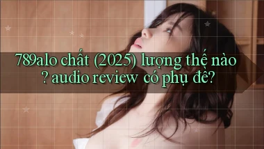 789alo chất (2025) lượng thế nào audio review có phụ đề