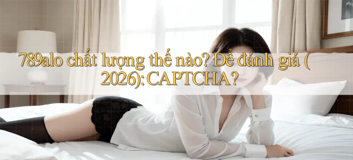 789alo chất lượng thế nào để đánh giá (2026) CAPTCHA