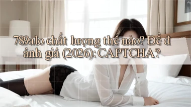 789alo chất lượng thế nào để đánh giá (2026) CAPTCHA