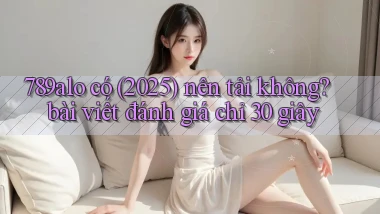 789alo có (2025) nên tải không bài viết đánh giá chỉ 30 giây