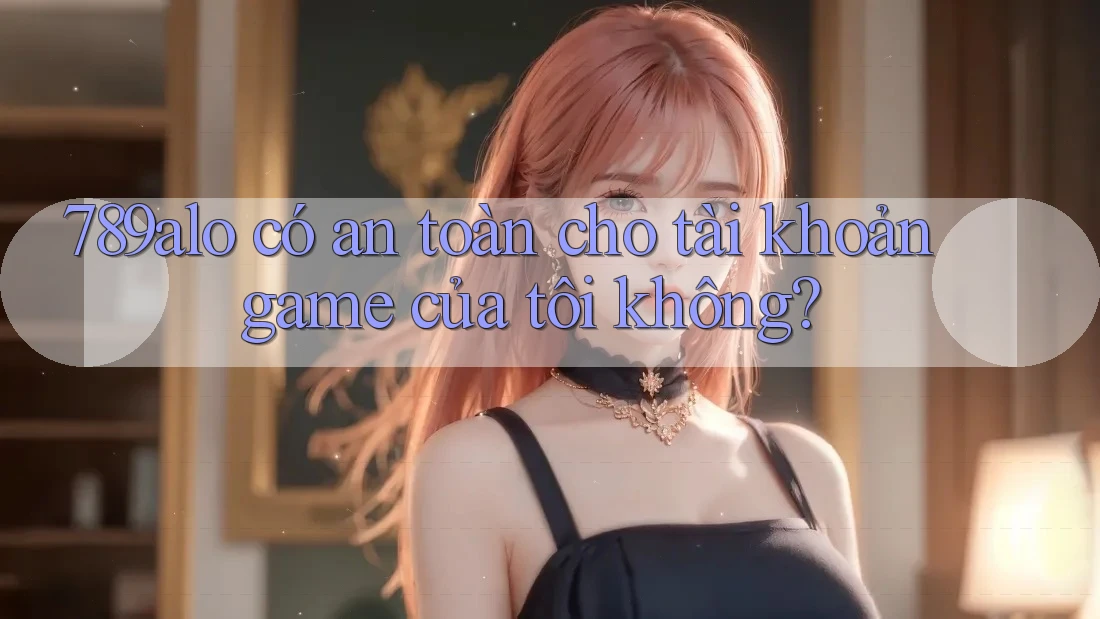 789alo có an toàn cho tài khoản game của tôi không? 789alo có an toàn cho tài khoản game của tôi không?
