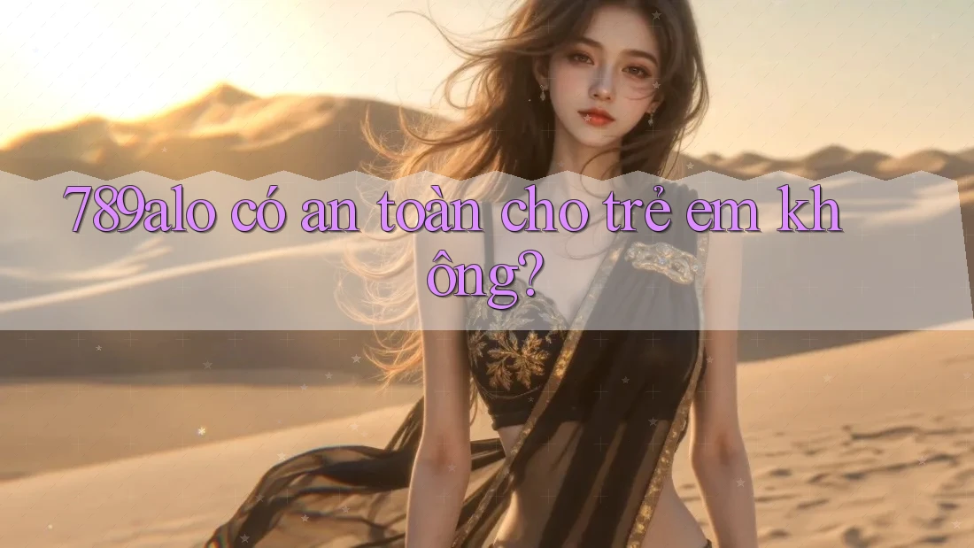 789alo có an toàn cho trẻ em không? 789alo có an toàn cho trẻ em không?