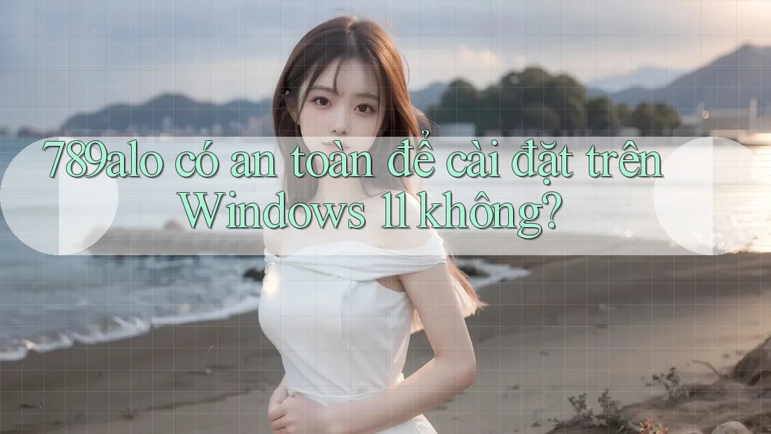 789alo có an toàn để cài đặt trên Windows 11 không? 789alo có an toàn để cài đặt trên Windows 11 không?