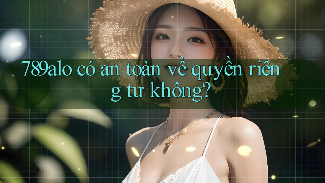 789alo có an toàn về quyền riêng tư không? 789alo có an toàn về quyền riêng tư không?