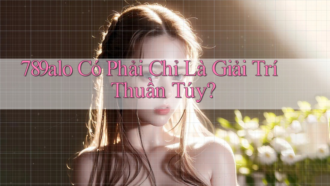 789alo Có Phải Chỉ Là Giải Trí Thuần Túy? 789alo Có Phải Chỉ Là Giải Trí Thuần Túy?