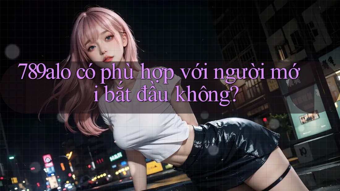 789alo có phù hợp với người mới bắt đầu không?