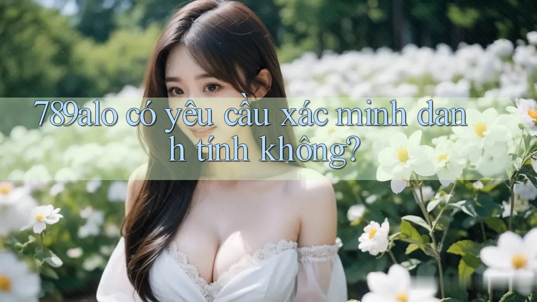 789alo có yêu cầu xác minh danh tính không?