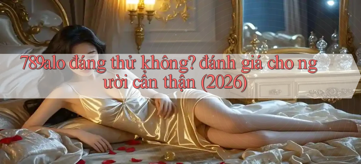 789alo đáng thử không đánh giá cho người cẩn thận (2026)