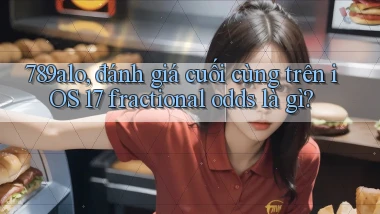 789alo, đánh giá cuối cùng trên iOS 17 fractional odds là gì