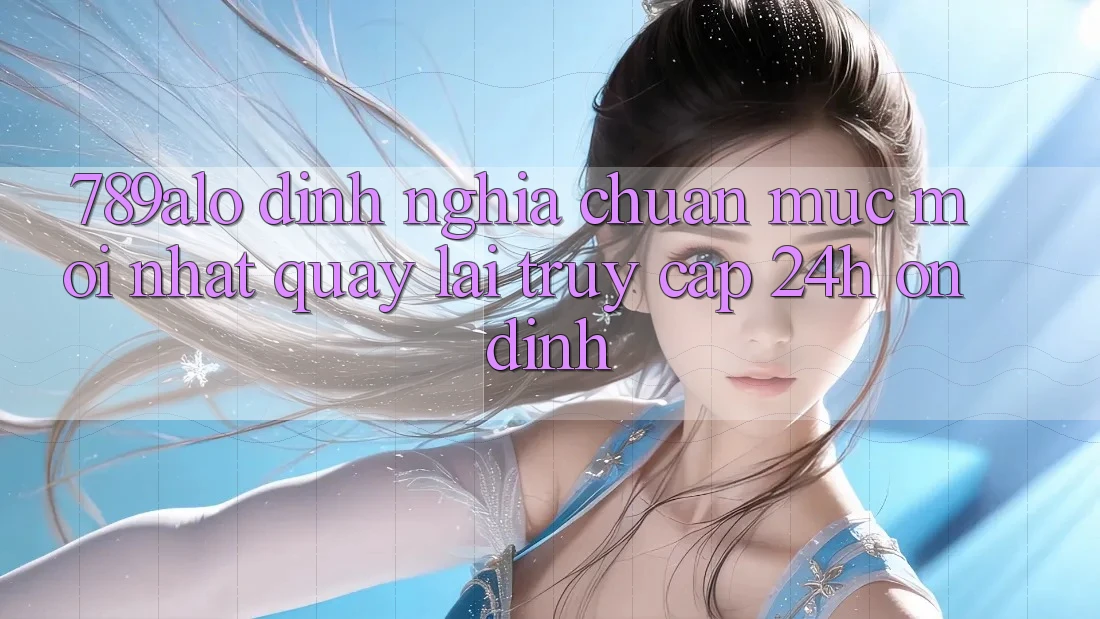 789alo - Định Nghĩa Chuẩn Mực Mới nhất Quay lại “Truy Cập 24h Ổn định” 789alo - Định Nghĩa Chuẩn Mực Mới nhất Quay lại “Truy Cập 24h Ổn định”