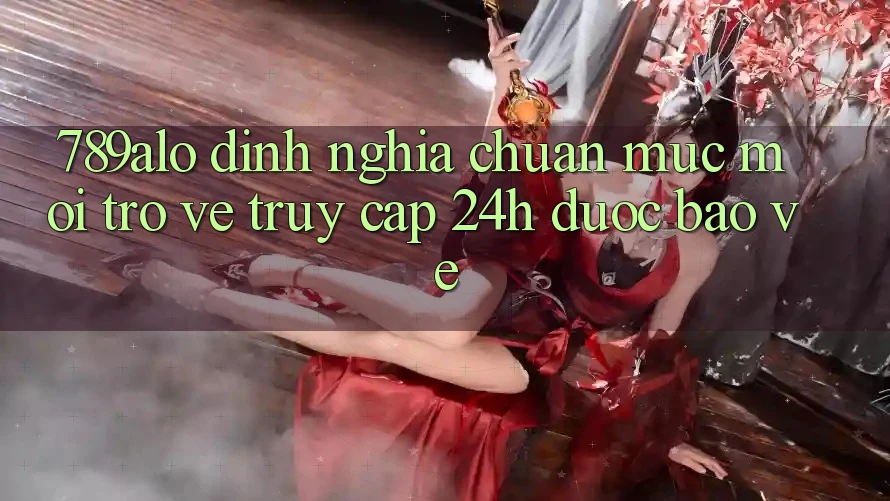 789alo - Định Nghĩa Chuẩn Mực Mới Trở về “Truy Cập 24h Được bảo vệ” 789alo - Định Nghĩa Chuẩn Mực Mới Trở về “Truy Cập 24h Được bảo vệ”