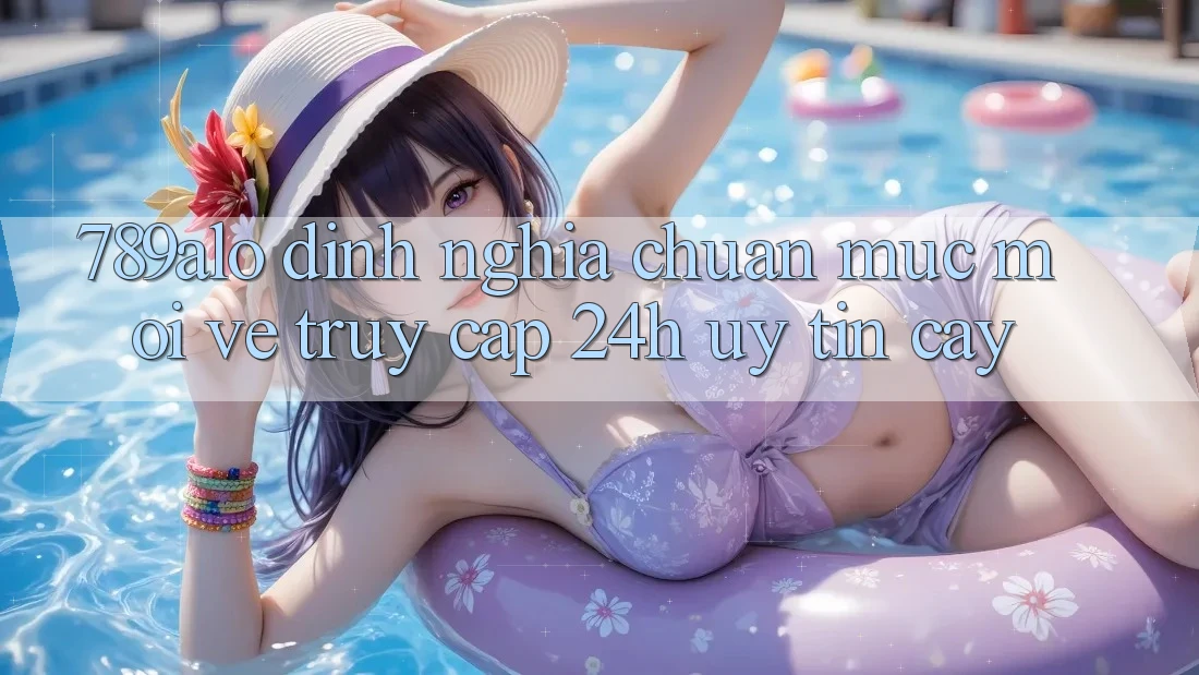 789alo - Định Nghĩa Chuẩn Mực Mới Về “Truy Cập 24h Uy tín cậy” 789alo - Định Nghĩa Chuẩn Mực Mới Về “Truy Cập 24h Uy tín cậy”