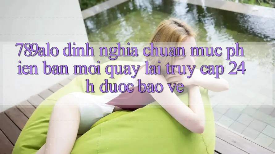 789alo - Định Nghĩa Chuẩn Mực Phiên bản mới Quay lại “Truy Cập 24h Được bảo vệ” 789alo - Định Nghĩa Chuẩn Mực Phiên bản mới Quay lại “Truy Cập 24h Được bảo vệ”