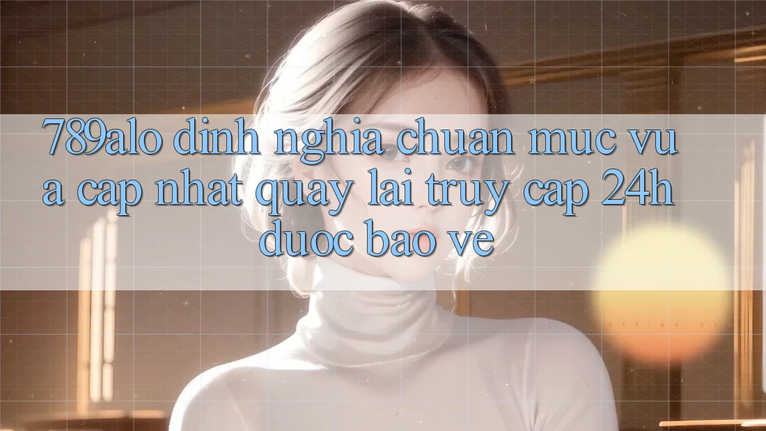 789alo - Định Nghĩa Chuẩn Mực Vừa cập nhật Quay lại “Truy Cập 24h Được bảo vệ”