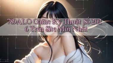 789alo   Game Kỹ Thuật Số 2026 Trên Site Mới Nhất