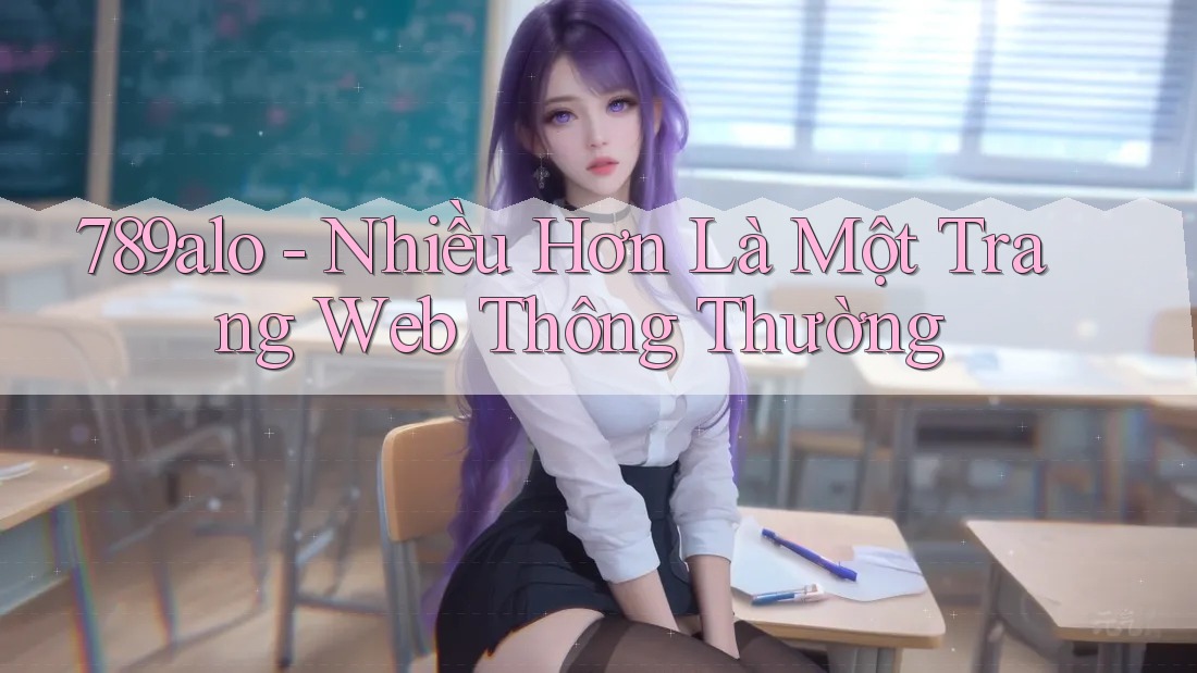 789alo - Nhiều Hơn Là Một Trang Web Thông Thường 789alo - Nhiều Hơn Là Một Trang Web Thông Thường