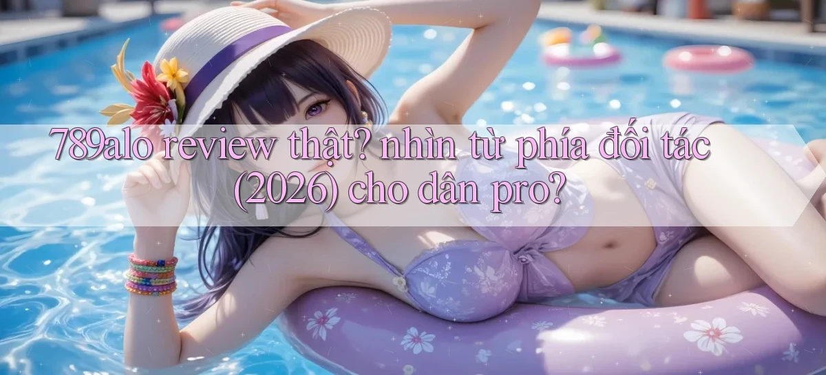 789alo review thật nhìn từ phía đối tác (2026) cho dân pro