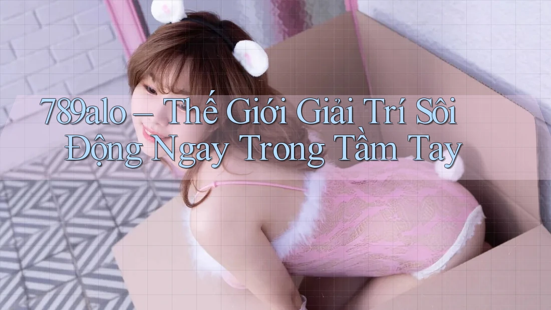 789alo – Thế Giới Giải Trí Sôi Động Ngay Trong Tầm Tay 789alo – Thế Giới Giải Trí Sôi Động Ngay Trong Tầm Tay