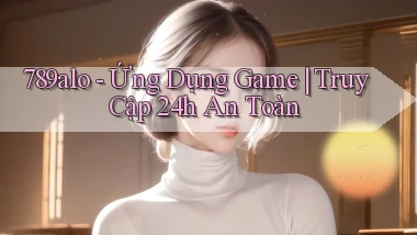 789alo   Ứng Dụng Game ｜ Truy Cập 24h An Toàn