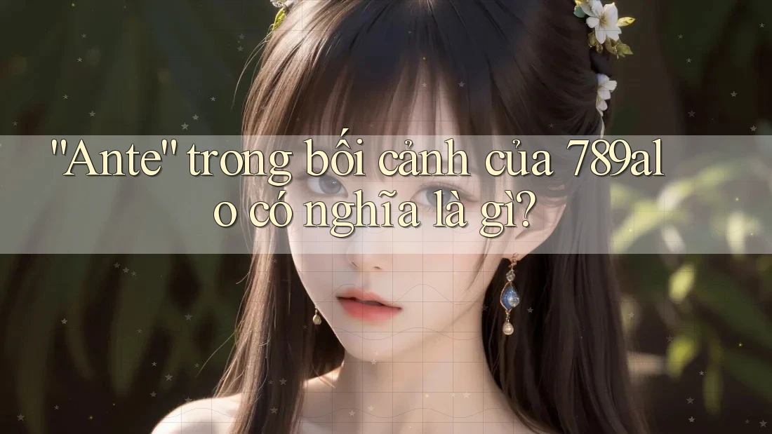 “Ante” trong bối cảnh của 789alo có nghĩa là gì? “Ante” trong bối cảnh của 789alo có nghĩa là gì?