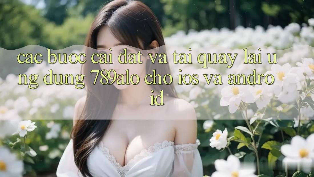 Các bước Cài đặt Và Tải quay lại Ứng Dụng 789alo Cho iOS Và Android Các bước Cài đặt Và Tải quay lại Ứng Dụng 789alo Cho iOS Và Android