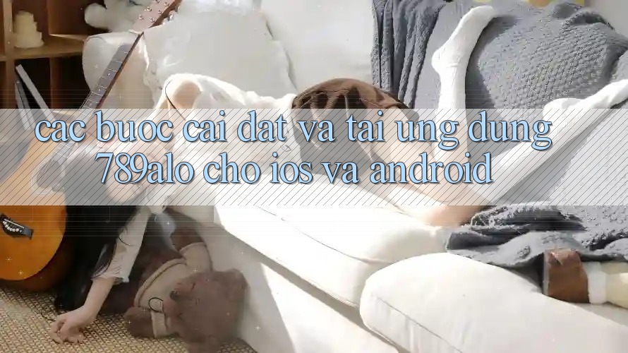 Các bước Cài đặt Và Tải Ứng Dụng 789alo Cho iOS Và Android Các bước Cài đặt Và Tải Ứng Dụng 789alo Cho iOS Và Android