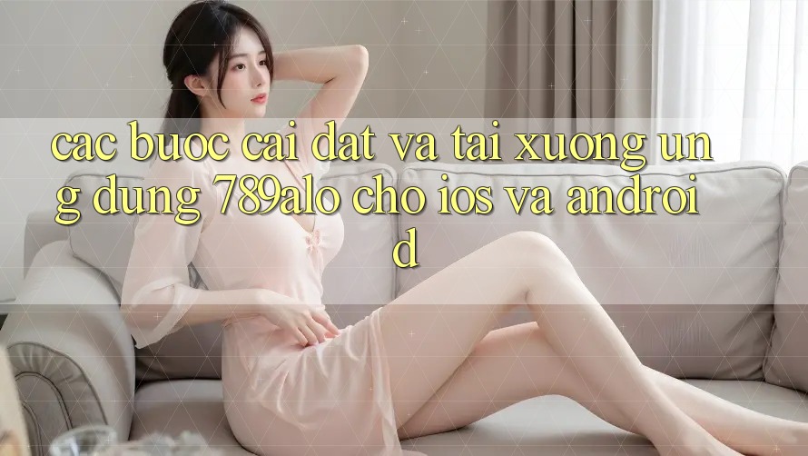 Các bước Cài đặt Và Tải xuống Ứng Dụng 789alo Cho iOS Và Android Các bước Cài đặt Và Tải xuống Ứng Dụng 789alo Cho iOS Và Android