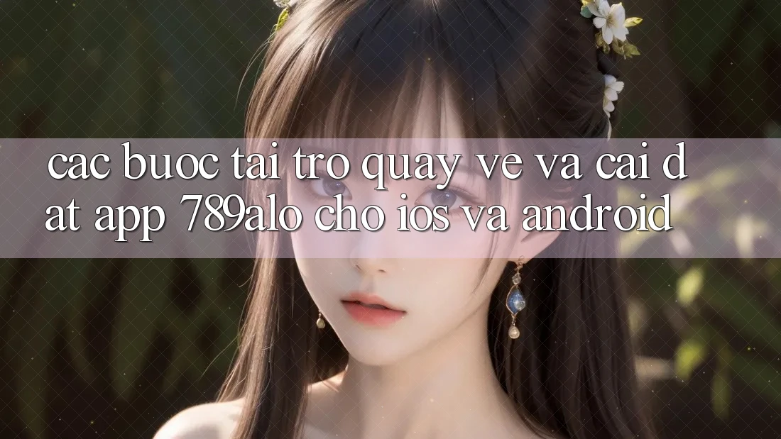 Các bước Tải trở quay về Và Cài Đặt App 789alo Cho iOS Và Android Các bước Tải trở quay về Và Cài Đặt App 789alo Cho iOS Và Android