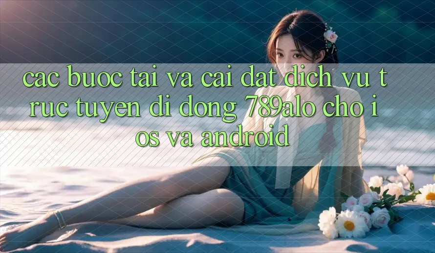 Các bước Tải Và Cài Đặt Dịch vụ trực tuyến di động 789alo Cho iOS Và Android