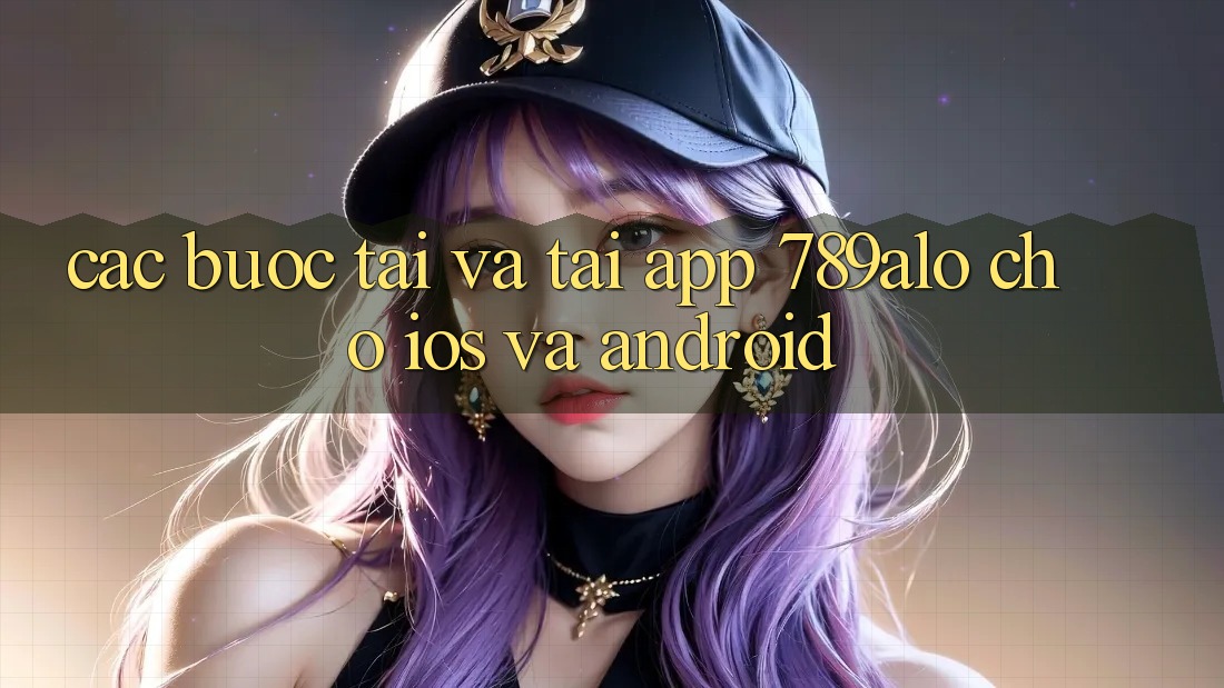 Các bước Tải Và Tải App 789alo Cho iOS Và Android Các bước Tải Và Tải App 789alo Cho iOS Và Android