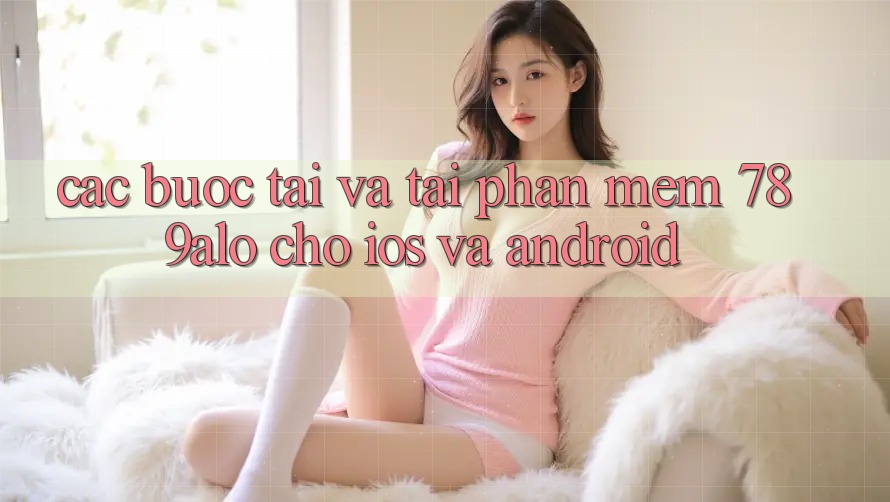 Các bước Tải Và Tải Phần mềm 789alo Cho iOS Và Android Các bước Tải Và Tải Phần mềm 789alo Cho iOS Và Android
