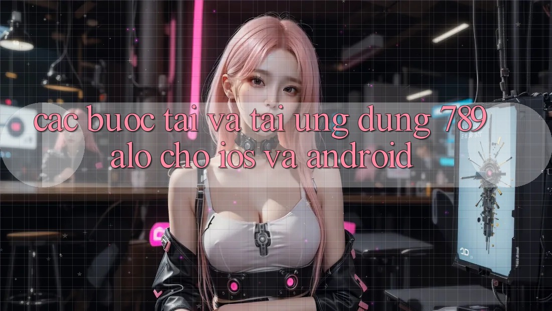 Các bước Tải Và Tải Ứng Dụng 789alo Cho iOS Và Android Các bước Tải Và Tải Ứng Dụng 789alo Cho iOS Và Android