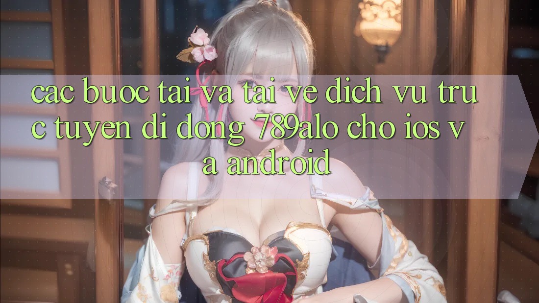 Các bước Tải Và Tải về Dịch vụ trực tuyến di động 789alo Cho iOS Và Android Các bước Tải Và Tải về Dịch vụ trực tuyến di động 789alo Cho iOS Và Android
