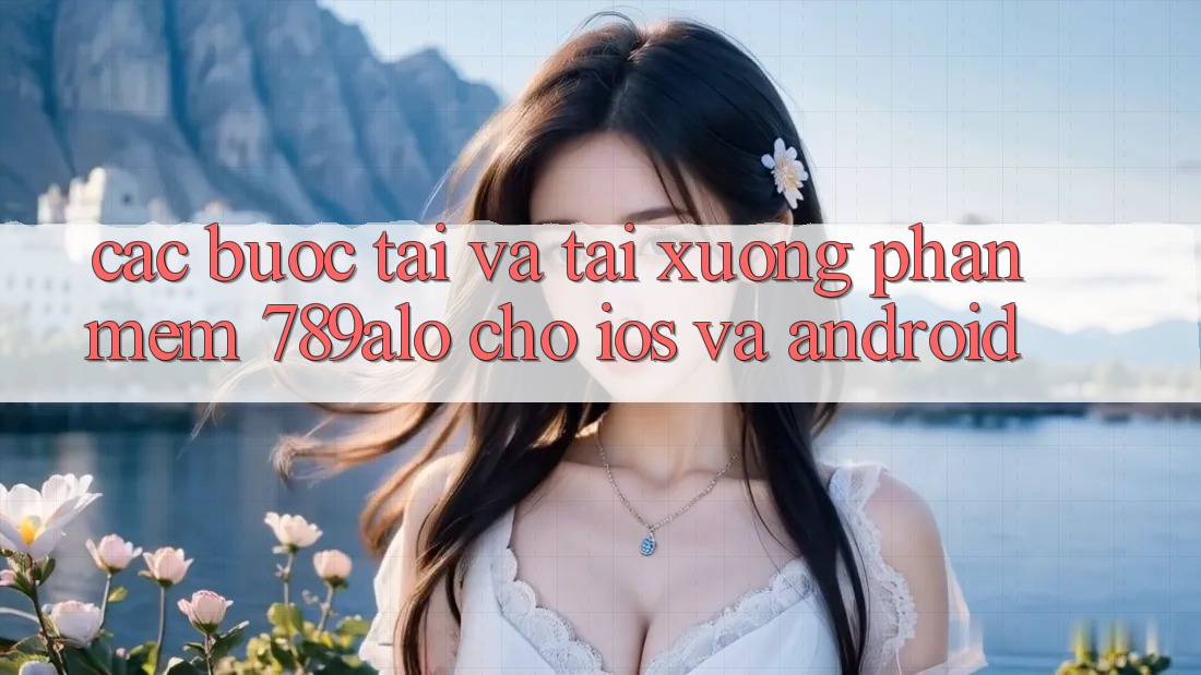 Các bước Tải Và Tải xuống Phần mềm 789alo Cho iOS Và Android Các bước Tải Và Tải xuống Phần mềm 789alo Cho iOS Và Android