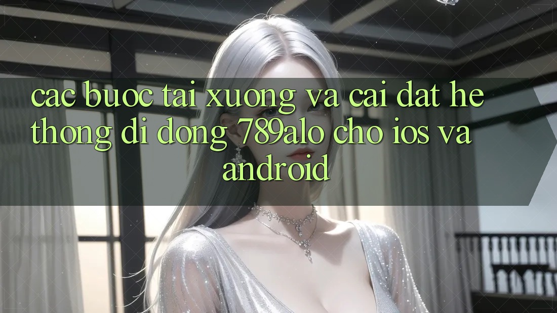 Các bước Tải xuống Và Cài Đặt Hệ thống di động 789alo Cho iOS Và Android