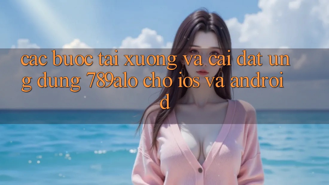 Các bước Tải xuống Và Cài Đặt Ứng Dụng 789alo Cho iOS Và Android Các bước Tải xuống Và Cài Đặt Ứng Dụng 789alo Cho iOS Và Android
