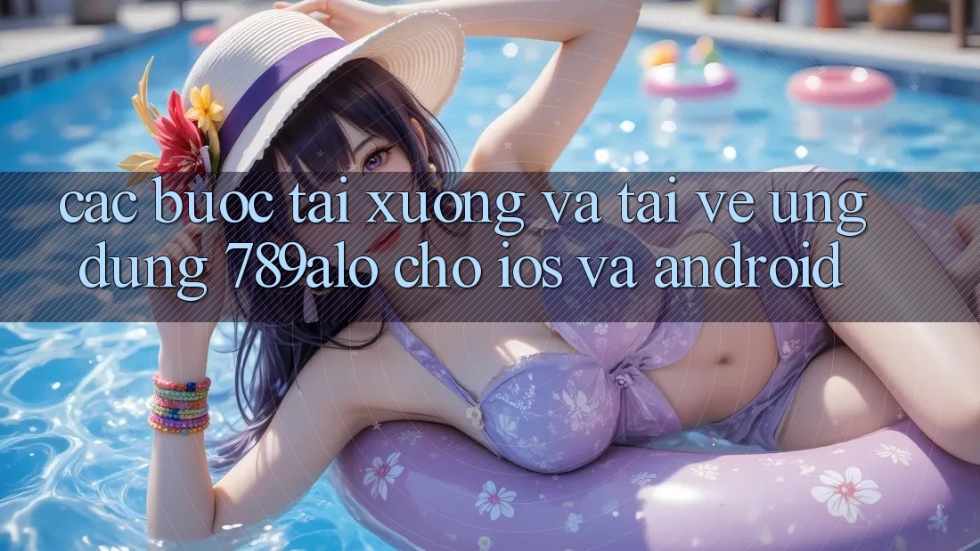 Các bước Tải xuống Và Tải về Ứng Dụng 789alo Cho iOS Và Android Các bước Tải xuống Và Tải về Ứng Dụng 789alo Cho iOS Và Android